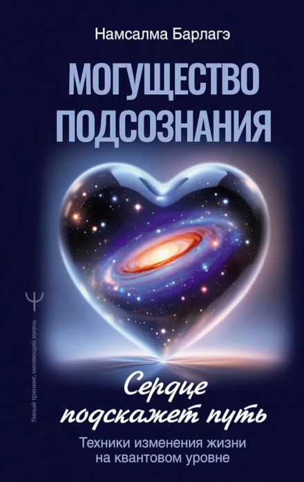 The Power of the Subconscious: The Heart Will Show the Way. Techniques for Changing Life at the Quantum Level