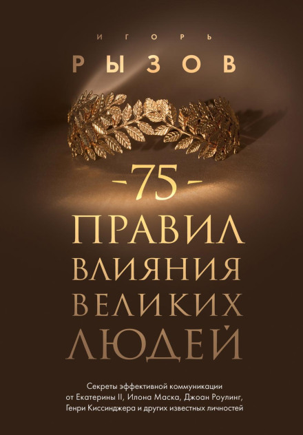 75 Rules of Influence of Great People. Secrets of Effective Communication from Catherine II, Elon Musk, J.K. Rowling, Henry Kissinger and Other Famous Personalities