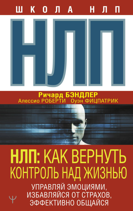 NLP: How to Regain Control Over Your Life. Manage Emotions, Get Rid of Fears, Communicate Effectively