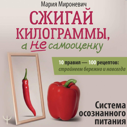 Спалюй кілограми, а не самооцінку. Система усвідомленого харчування. 10 правил – 100 рецептів: стрункішаємо дбайливо та назавжди